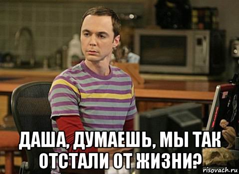  даша, думаешь, мы так отстали от жизни?, Мем Шелдон