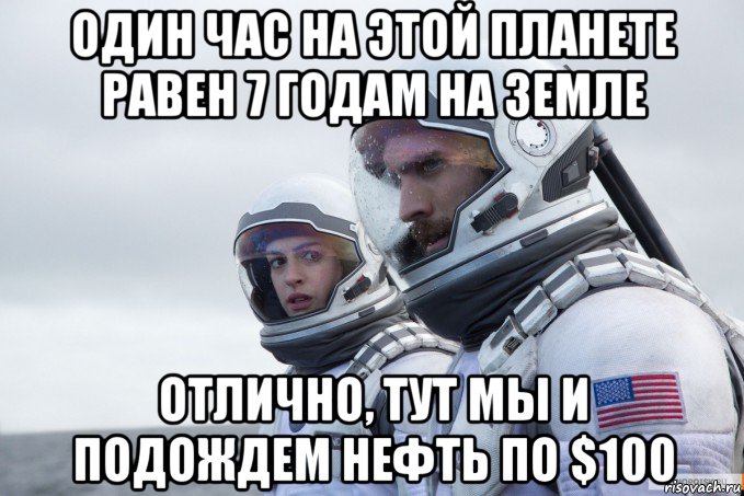 один час на этой планете равен 7 годам на земле отлично, тут мы и подождем нефть по $100
