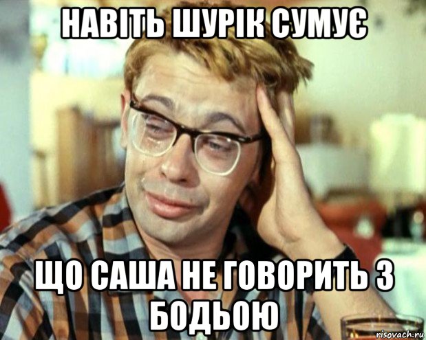 навіть шурік сумує що саша не говорить з бодьою, Мем Шурик (птичку жалко)