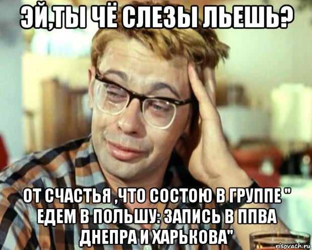 эй,ты чё слезы льешь? от счастья ,что состою в группе " едем в польшу: запись в ппва днепра и харькова", Мем Шурик (птичку жалко)