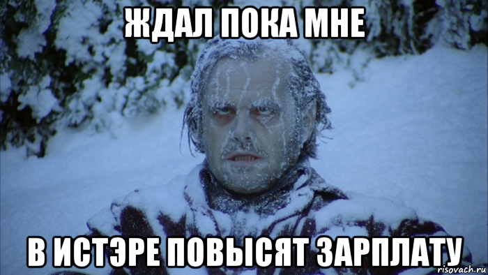 ждал пока мне в истэре повысят зарплату
