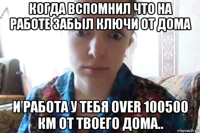 когда вспомнил что на работе забыл ключи от дома и работа у тебя over 100500 км от твоего дома.., Мем    Скайп файлообменник