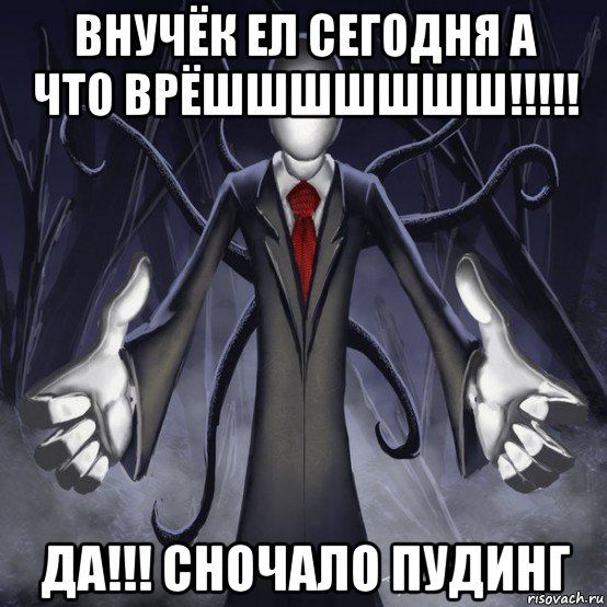 внучёк ел сегодня а что врёшшшшшшш!!!!! да!!! сночало пудинг, Мем слендермен