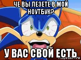 че вы лезете в мой ноутбук? у вас свой есть, Мем Соник взбесился