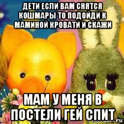 дети если вам снятся кошмары то подойди к маминой кровати и скажи мам у меня в постели гей спит