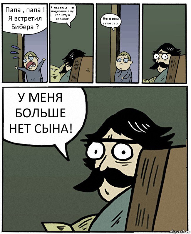 Папа , папа ! Я встретил Бибера ? Я надеюсь , ты подложил ему гранату в карман? Нет я взял автограф . У МЕНЯ БОЛЬШЕ НЕТ СЫНА!, Комикс Пучеглазый отец