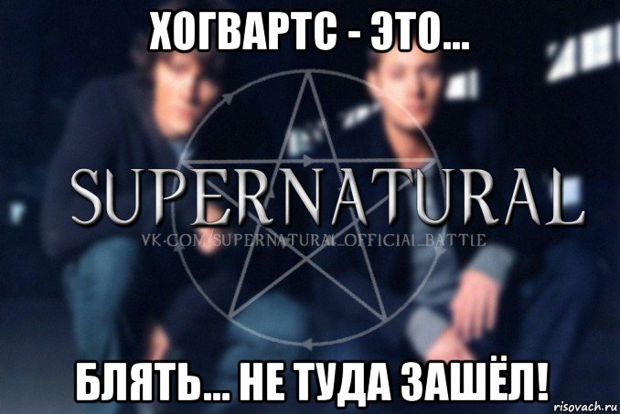 хогвартс - это... блять... не туда зашёл!, Мем  Supernatural