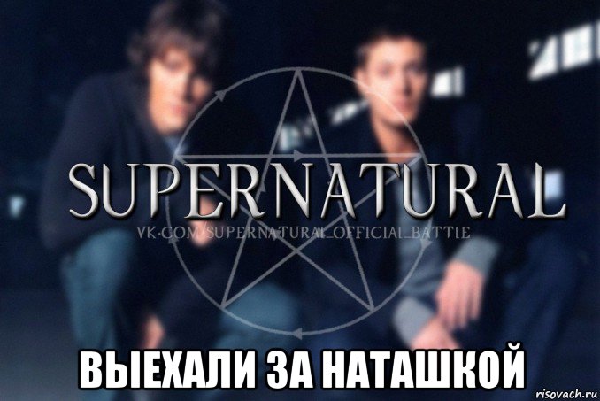  выехали за наташкой, Мем  Supernatural