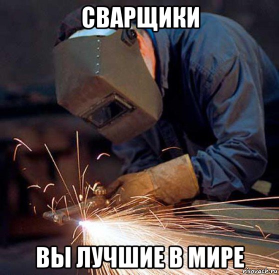 сварщики вы лучшие в мире