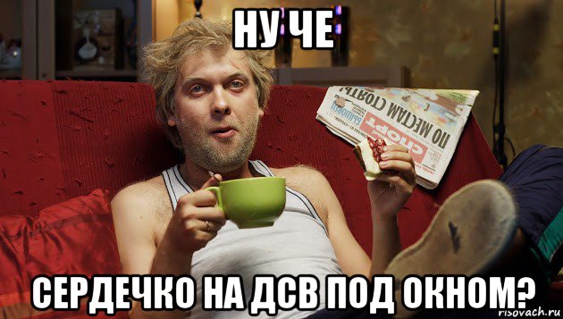 ну че сердечко на дсв под окном?