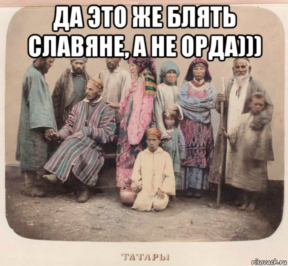 да это же блять славяне, а не орда))) , Мем Татары