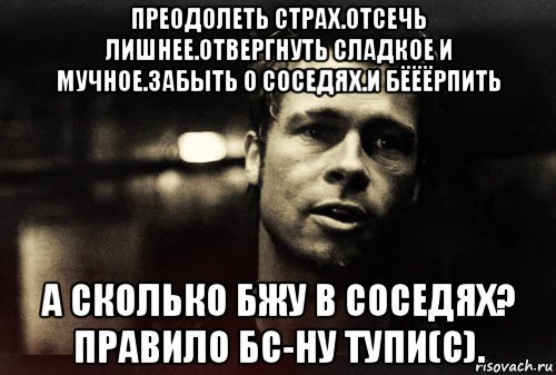 преодолеть страх.отсечь лишнее.отвергнуть сладкое и мучное.забыть о соседях.и бёёёрпить а сколько бжу в соседях? правило бс-ну тупи(с)., Мем Тайлер