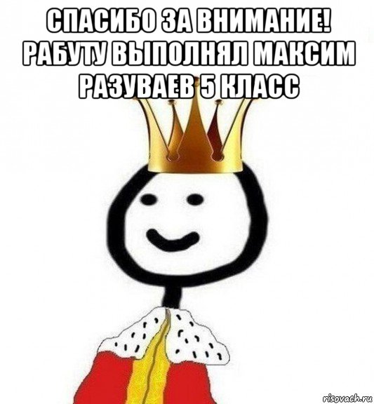 спасибо за внимание! рабуту выполнял максим разуваев 5 класс , Мем Теребонька Царь