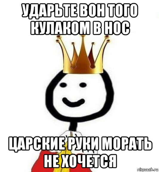 ударьте вон того кулаком в нос царские руки морать не хочется, Мем Теребонька Царь