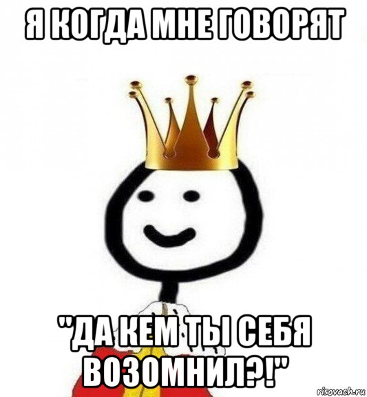 я когда мне говорят "да кем ты себя возомнил?!", Мем Теребонька Царь