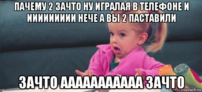 пачему 2 зачто ну игралая в телефоне и иииииииии нече а вы 2 паставили зачто ааааааааааа зачто, Мем  Ты говоришь (девочка возмущается)