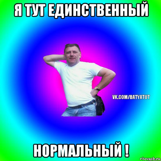 я тут единственный нормальный !, Мем  Типичный Батя вк