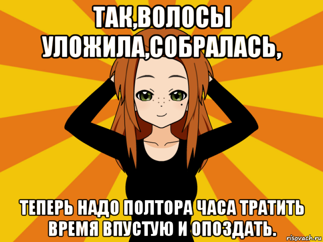 так,волосы уложила,собралась, теперь надо полтора часа тратить время впустую и опоздать., Мем Типичный игрок кисекае