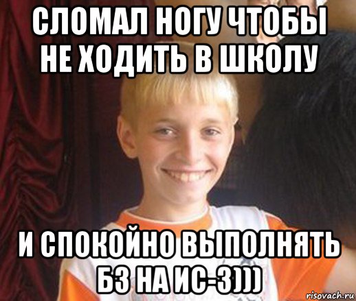 сломал ногу чтобы не ходить в школу и спокойно выполнять бз на ис-3))), Мем Типичный школьник