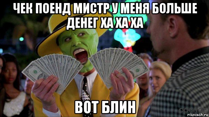 чек поенд мистр у меня больше денег ха ха ха вот блин