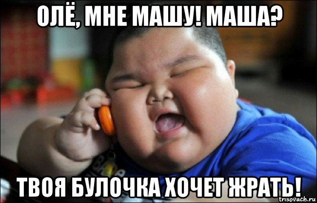 олё, мне машу! маша? твоя булочка хочет жрать!, Мем Толстый мальчик