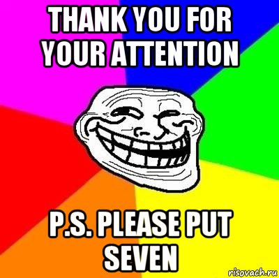 thank you for your attention p.s. please put seven, Мем Тролль Адвайс