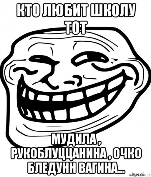 кто любит школу тот мудила , рукоблуццанина , очко бледунн вагина..., Мем Троллфейс