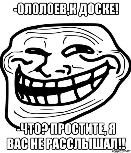 -ололоев,к доске! -что? простите, я вас не расслышал!!, Мем Троллфейс