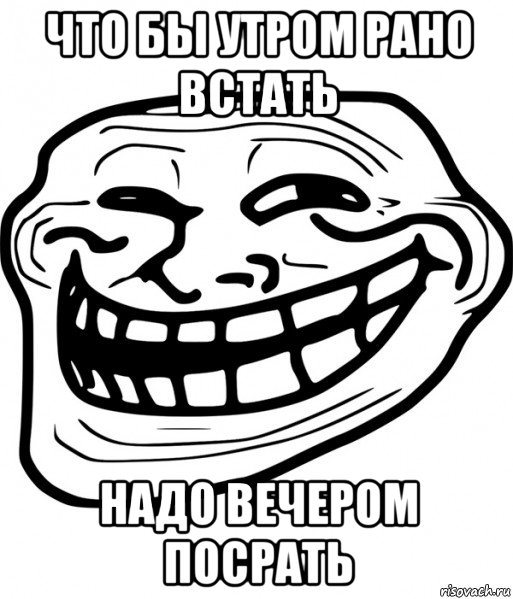 что бы утром рано встать надо вечером посрать, Мем Троллфейс