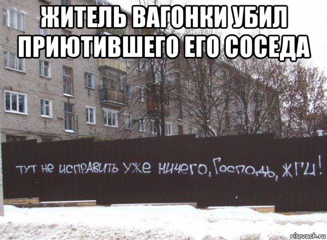 житель вагонки убил приютившего его соседа , Мем Тут не исправить уже ничего Господь ЖГИ