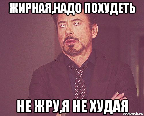 жирная,надо похудеть не жру,я не худая, Мем твое выражение лица