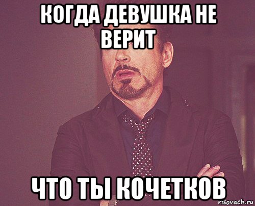 когда девушка не верит что ты кочетков