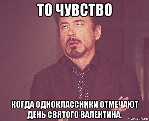 то чувство когда одноклассники отмечают день святого валентина., Мем твое выражение лица