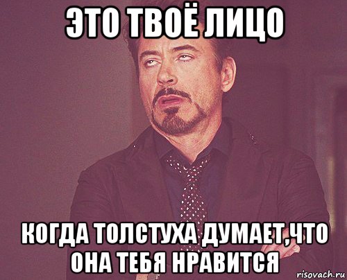 это твоё лицо когда толстуха думает,что она тебя нравится, Мем твое выражение лица