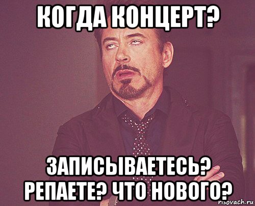 когда концерт? записываетесь? репаете? что нового?, Мем твое выражение лица