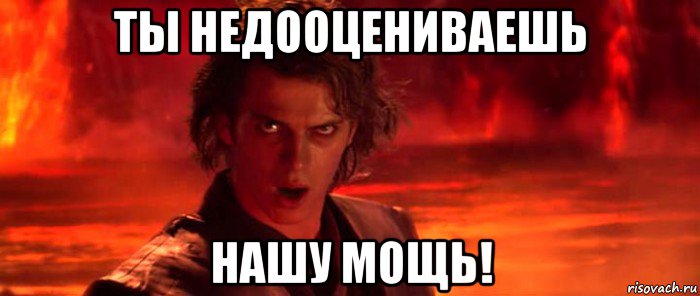 ты недооцениваешь нашу мощь!