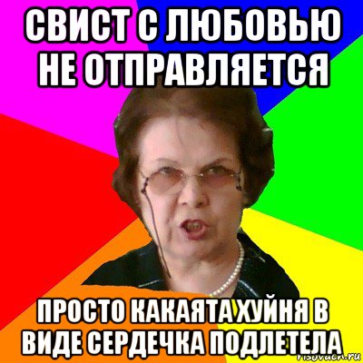 свист с любовью не отправляется просто какаята хуйня в виде сердечка подлетела, Мем Типичная училка