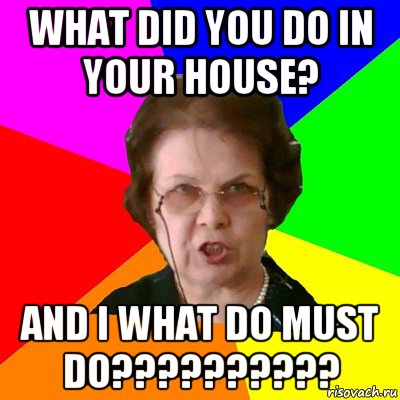 what did you do in your house? and i what do must do??????????, Мем Типичная училка