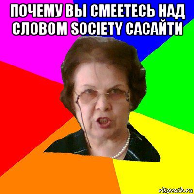 почему вы смеетесь над словом society сасайти , Мем Типичная училка