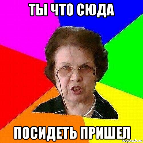 ты что сюда посидеть пришел