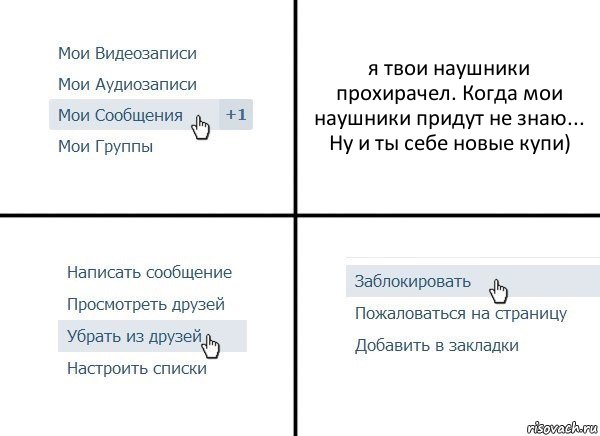 я твои наушники прохирачел. Когда мои наушники придут не знаю... Ну и ты себе новые купи), Комикс  Удалить из друзей