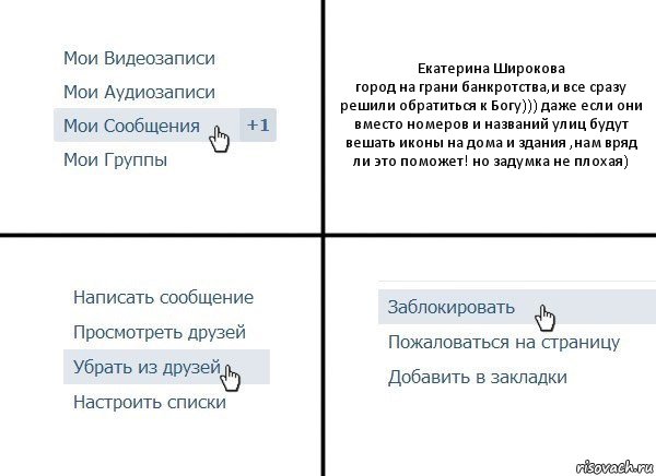 Екатерина Широкова
город на грани банкротства,и все сразу решили обратиться к Богу))) даже если они вместо номеров и названий улиц будут вешать иконы на дома и здания ,нам вряд ли это поможет! но задумка не плохая), Комикс  Удалить из друзей