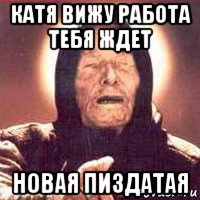 катя вижу работа тебя ждет новая пиздатая, Мем Ванга (цвет)