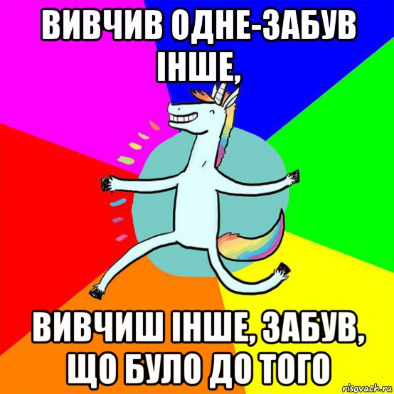 вивчив одне-забув інше, вивчиш інше, забув, що було до того