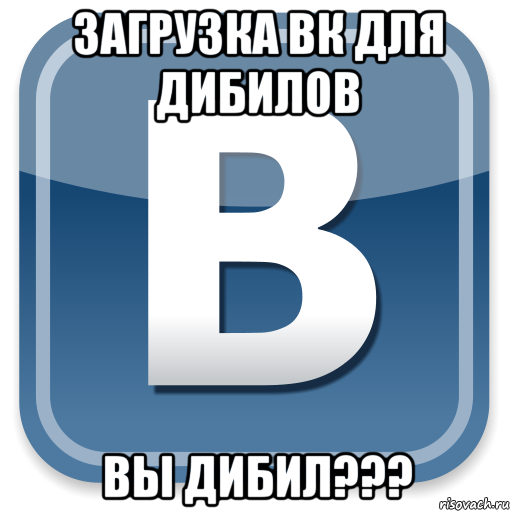 загрузка вк для дибилов вы дибил???, Мем   вк