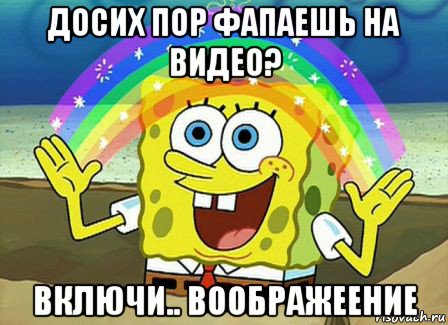 досих пор фапаешь на видео? включи.. воображеение, Мем Воображение (Спанч Боб)