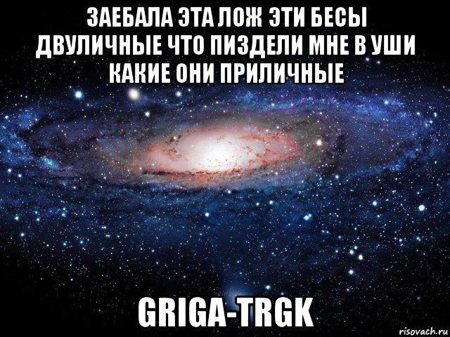 заебала эта лож эти бесы двуличные что пиздели мне в уши какие они приличные griga-trgk, Мем Вселенная