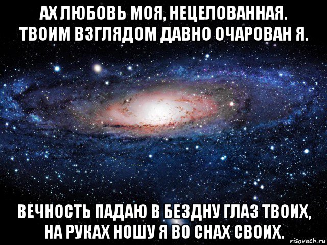 ах любовь моя, нецелованная. твоим взглядом давно очарован я. вечность падаю в бездну глаз твоих, на руках ношу я во снах своих., Мем Вселенная