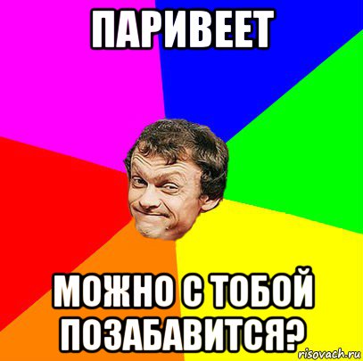 паривеет можно с тобой позабавится?