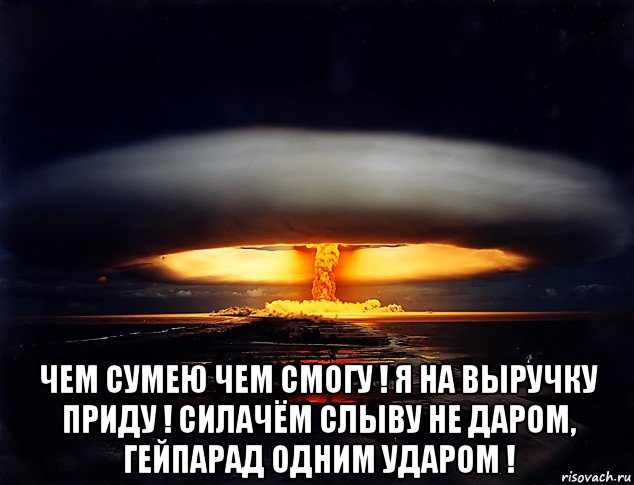  чем сумею чем смогу ! я на выручку приду ! силачём слыву не даром, гейпарад одним ударом !